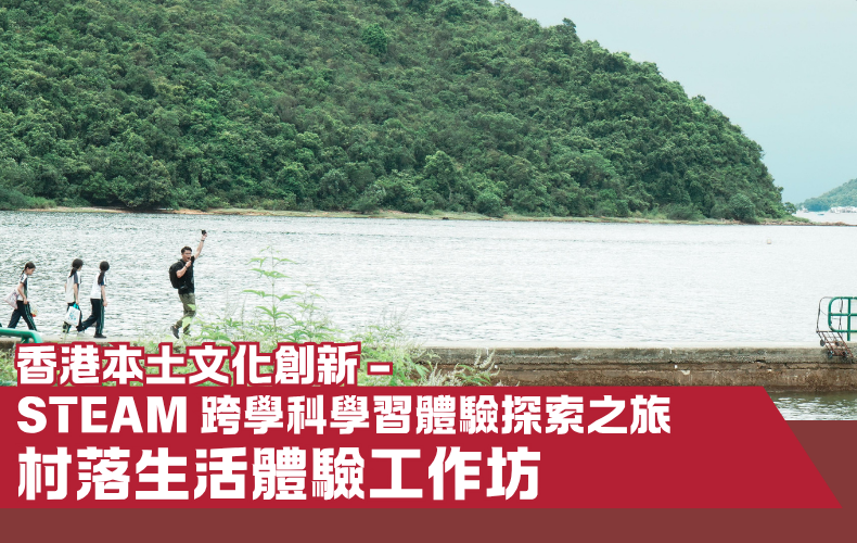【香港本土文化創新 - STEAM 跨學科學習體驗探索之旅】 村落生活體驗工作坊 - 第一期